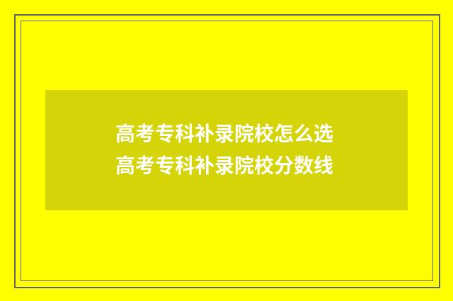 高考专科补录院校怎么选 高考专科补录院校分数线