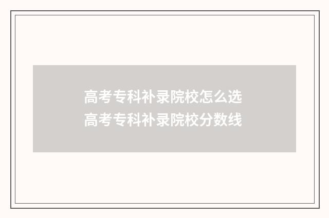 高考专科补录院校怎么选 高考专科补录院校分数线