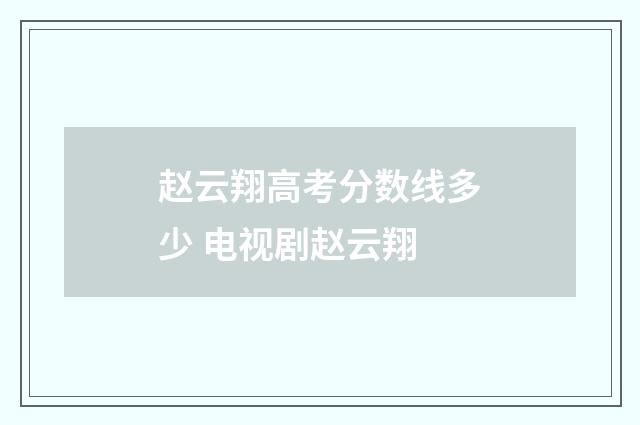 赵云翔高考分数线多少 电视剧赵云翔
