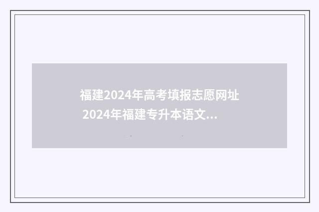 福建2024年高考填报志愿网址 2024年福建专升本语文试卷