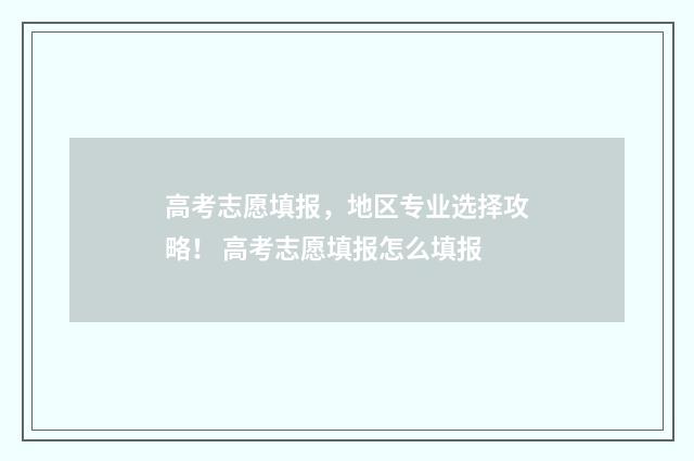 高考志愿填报，地区专业选择攻略！ 高考志愿填报怎么填报