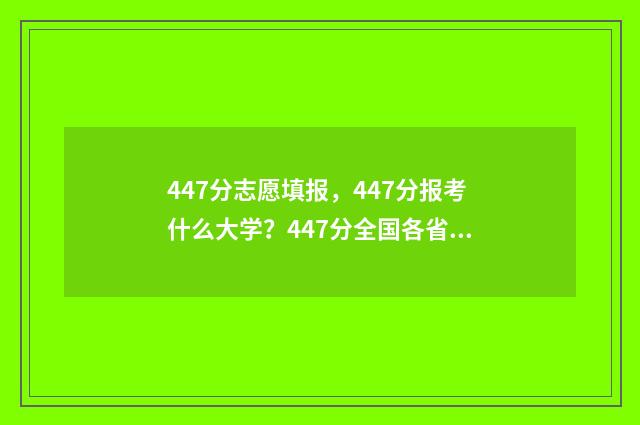 447分志愿填报，447分报考什么大学？447分全国各省志愿填报推荐