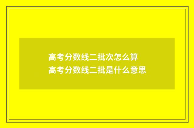高考分数线二批次怎么算 高考分数线二批是什么意思