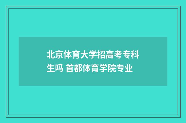 北京体育大学招高考专科生吗 首都体育学院专业