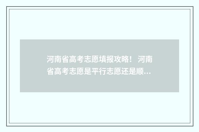 河南省高考志愿填报攻略！ 河南省高考志愿是平行志愿还是顺序志愿