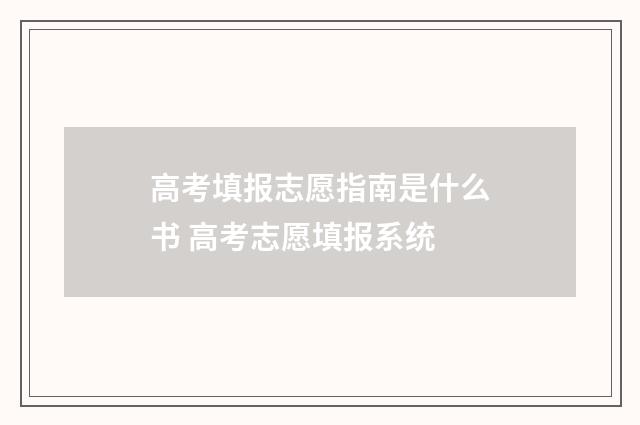 高考填报志愿指南是什么书 高考志愿填报系统