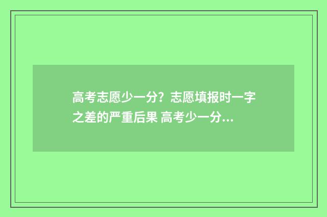 高考志愿少一分？志愿填报时一字之差的严重后果 高考少一分怎么办