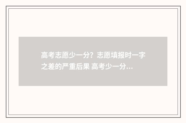 高考志愿少一分？志愿填报时一字之差的严重后果 高考少一分怎么办