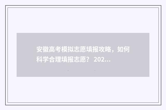 安徽高考模拟志愿填报攻略，如何科学合理填报志愿？ 2020安徽高考模拟填报志愿
