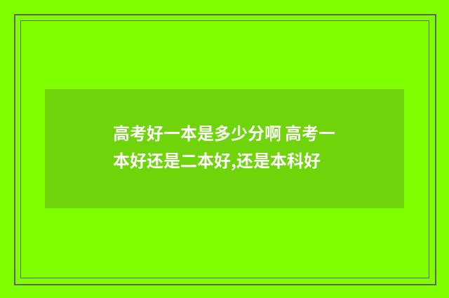 高考好一本是多少分啊 高考一本好还是二本好,还是本科好