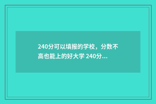 240分可以填报的学校，分数不高也能上的好大学 240分能考什么大专