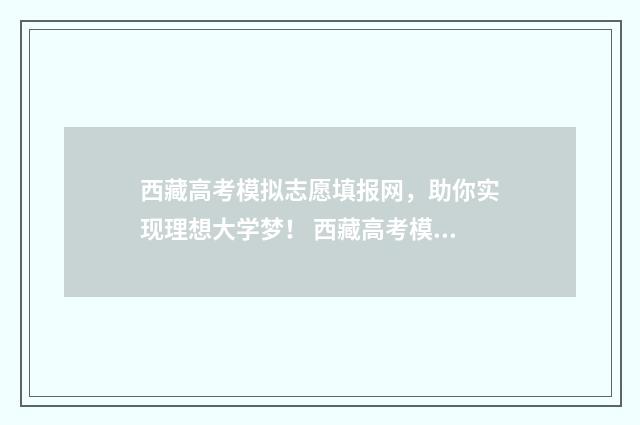 西藏高考模拟志愿填报网，助你实现理想大学梦！ 西藏高考模拟志愿填报入口
