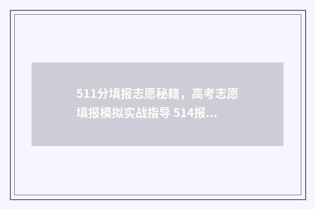 511分填报志愿秘籍，高考志愿填报模拟实战指导 514报志愿