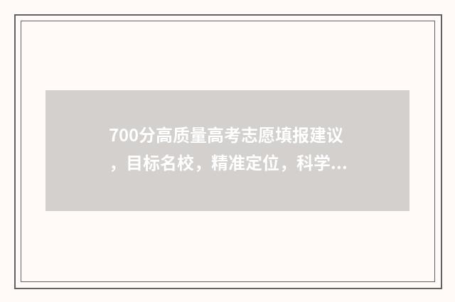 700分高质量高考志愿填报建议，目标名校，精准定位，科学选专业！ 全国高考700分