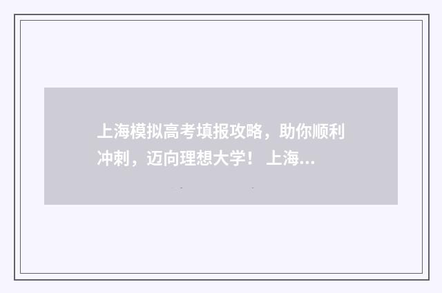 上海模拟高考填报攻略，助你顺利冲刺，迈向理想大学！ 上海高考模拟填报