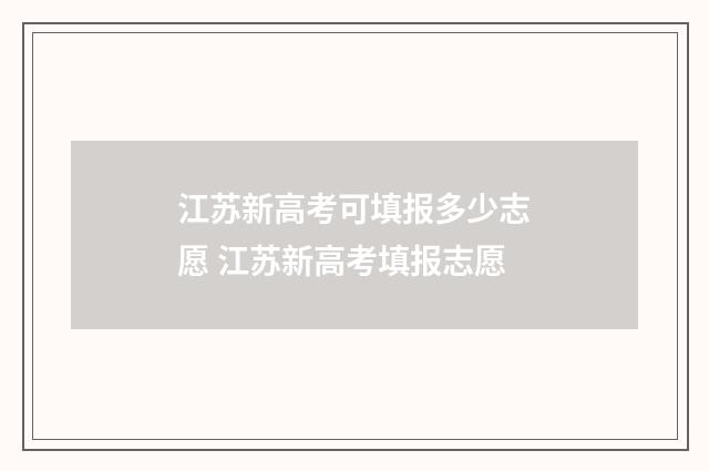 江苏新高考可填报多少志愿 江苏新高考填报志愿