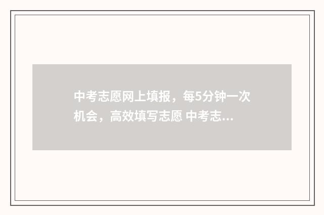 中考志愿网上填报，每5分钟一次机会，高效填写志愿 中考志愿网上填报