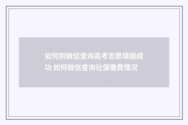 如何到微信查询高考志愿填报成功 如何微信查询社保缴费情况