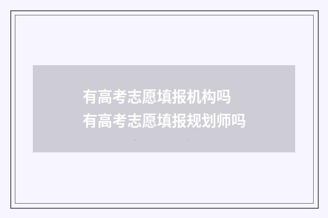 有高考志愿填报机构吗 有高考志愿填报规划师吗
