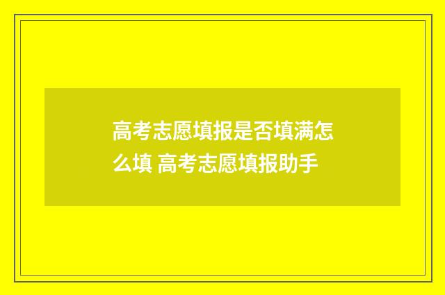 高考志愿填报是否填满怎么填 高考志愿填报助手