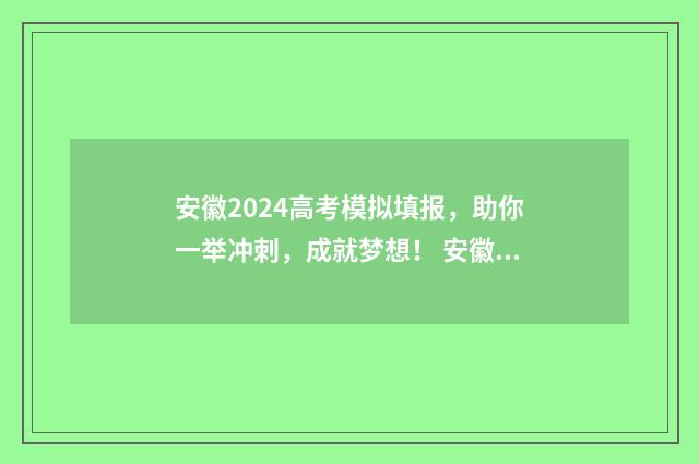安徽2024高考模拟填报，助你一举冲刺，成就梦想！ 安徽2024高考模拟志愿填报时间