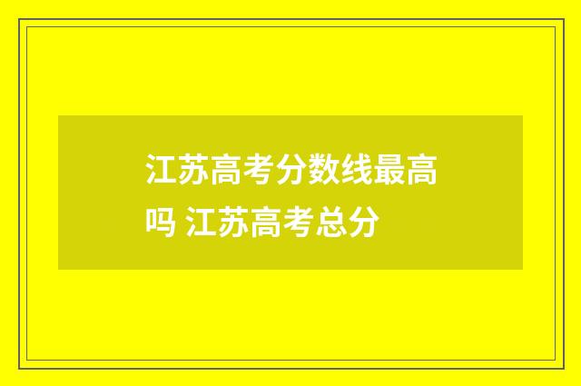 江苏高考分数线最高吗 江苏高考总分