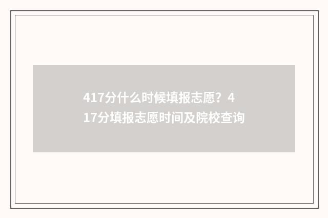 417分什么时候填报志愿？417分填报志愿时间及院校查询