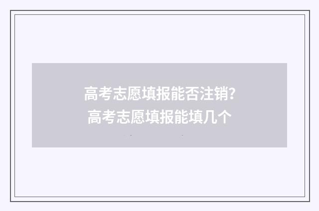 高考志愿填报能否注销？ 高考志愿填报能填几个
