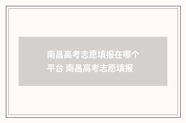 南昌高考志愿填报在哪个平台 南昌高考志愿填报