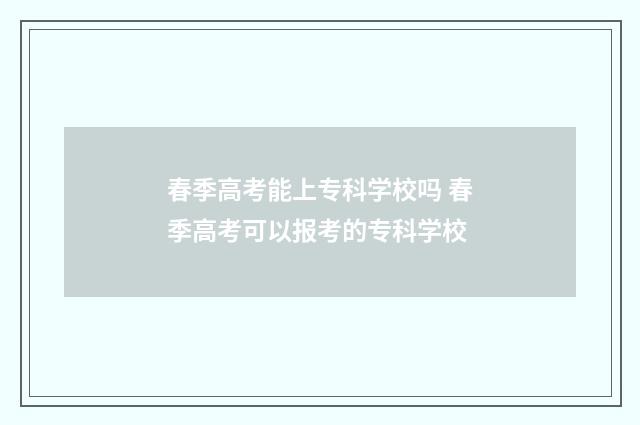 春季高考能上专科学校吗 春季高考可以报考的专科学校