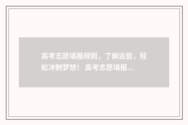 高考志愿填报规则，了解这些，轻松冲刺梦想！ 高考志愿填报规则及方法详解