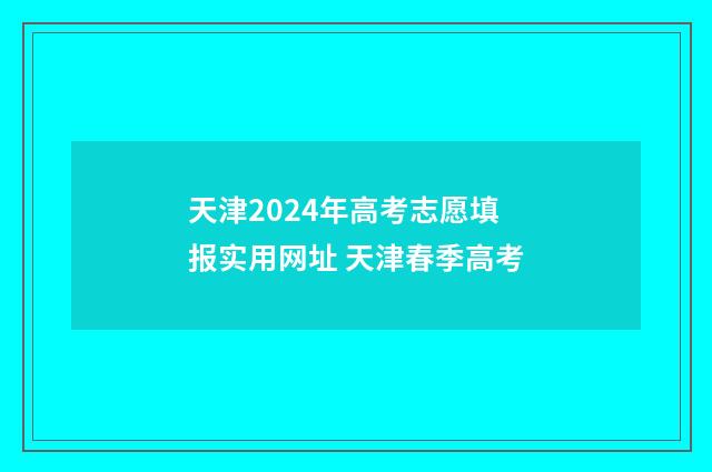 天津2024年高考志愿填报实用网址 天津春季高考
