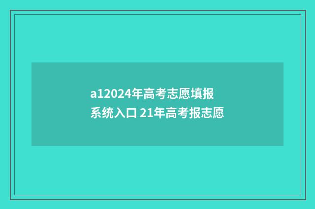 a12024年高考志愿填报系统入口 21年高考报志愿