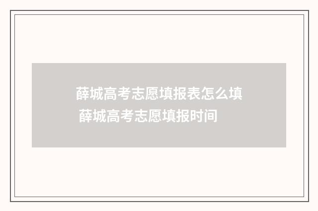 薛城高考志愿填报表怎么填 薛城高考志愿填报时间
