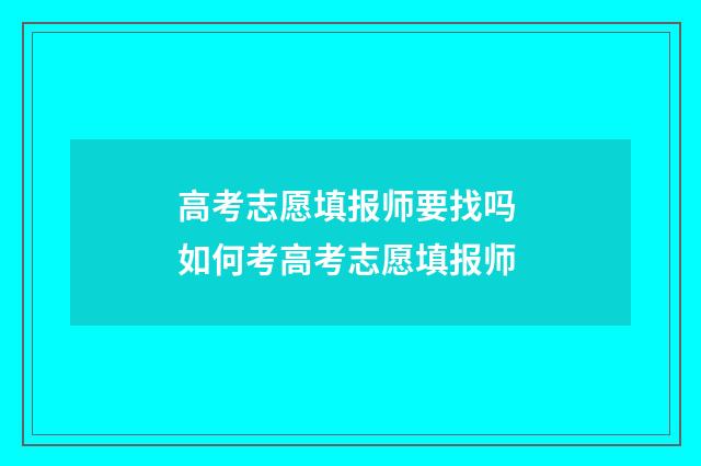 高考志愿填报师要找吗 如何考高考志愿填报师