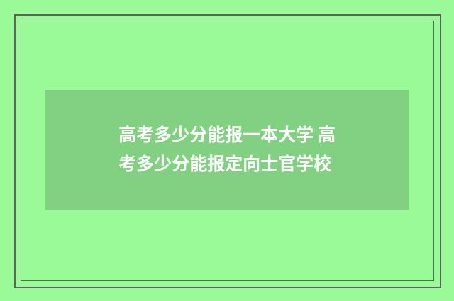 高考多少分能报一本大学 高考多少分能报定向士官学校