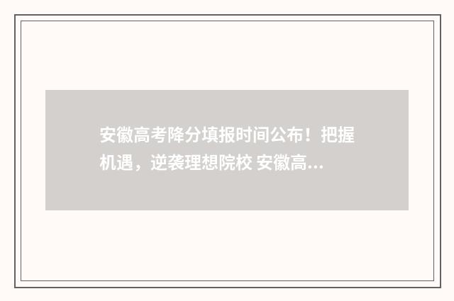 安徽高考降分填报时间公布！把握机遇，逆袭理想院校 安徽高考降分录取政策2020