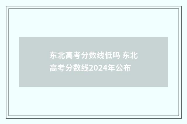 东北高考分数线低吗 东北高考分数线2024年公布