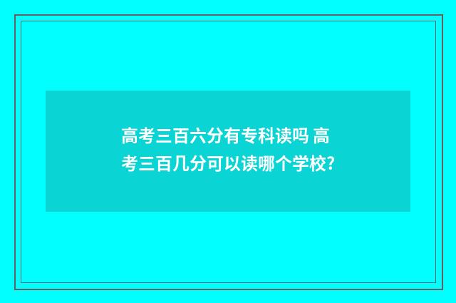 高考三百六分有专科读吗 高考三百几分可以读哪个学校?