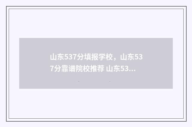 山东537分填报学校，山东537分靠谱院校推荐 山东537分填报学校有哪些
