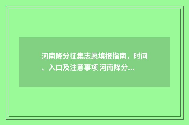 河南降分征集志愿填报指南，时间、入口及注意事项 河南降分录取的学校