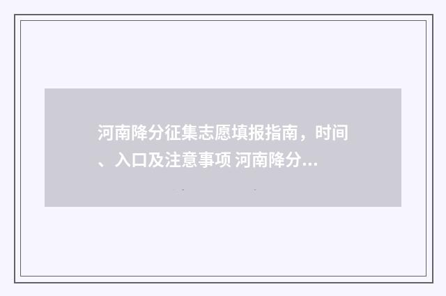 河南降分征集志愿填报指南，时间、入口及注意事项 河南降分录取的学校