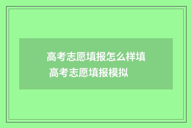 高考志愿填报怎么样填 高考志愿填报模拟