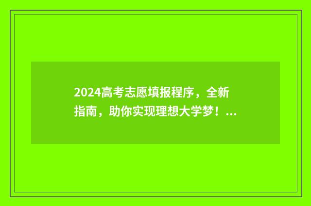 2024高考志愿填报程序，全新指南，助你实现理想大学梦！ 2024高考志愿填报时间一览表