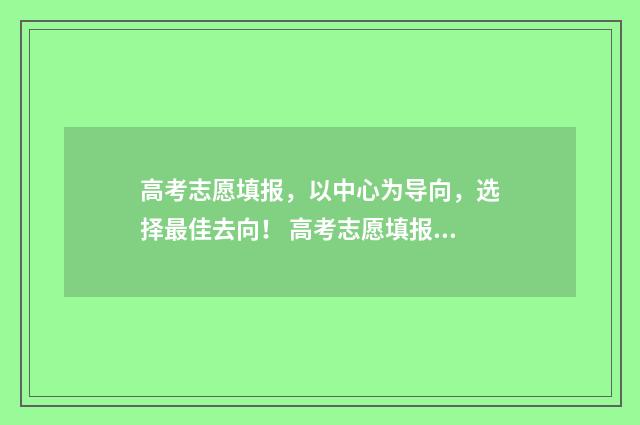 高考志愿填报，以中心为导向，选择最佳去向！ 高考志愿填报系统