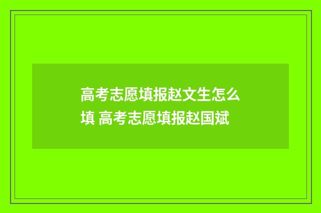高考志愿填报赵文生怎么填 高考志愿填报赵国斌