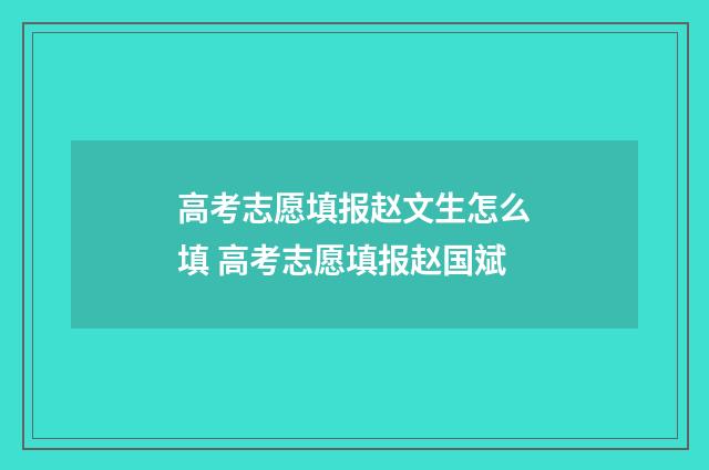 高考志愿填报赵文生怎么填 高考志愿填报赵国斌