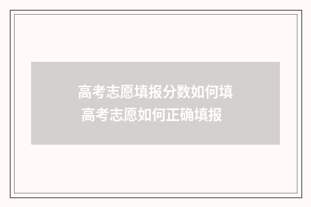 高考志愿填报分数如何填 高考志愿如何正确填报