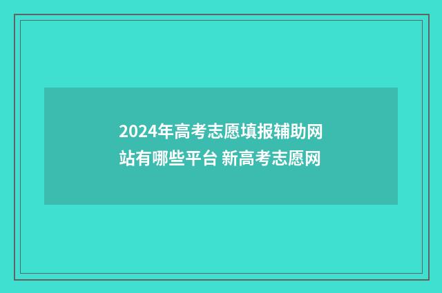 2024年高考志愿填报辅助网站有哪些平台 新高考志愿网