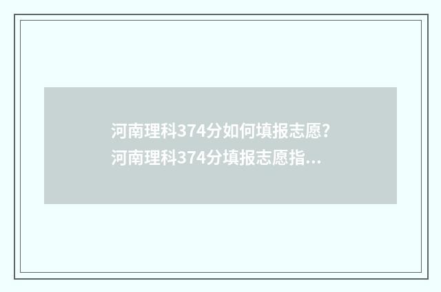 河南理科374分如何填报志愿？河南理科374分填报志愿指南 河南理科394分推荐学校